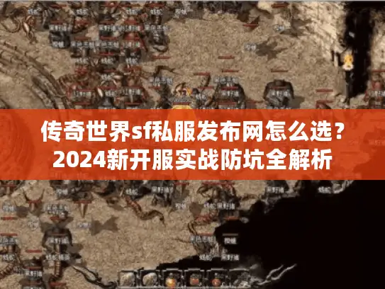 传奇世界sf私服发布网怎么选？2024新开服实战防坑全解析