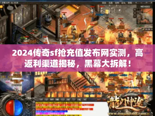 2024传奇sf抢充值发布网实测，高返利渠道揭秘，黑幕大拆解！