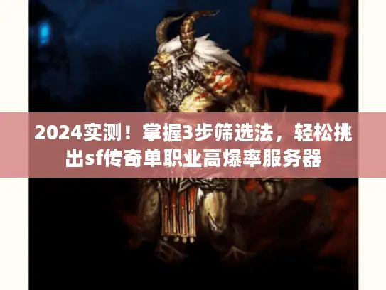 2024实测！掌握3步筛选法，轻松挑出sf传奇单职业高爆率服务器