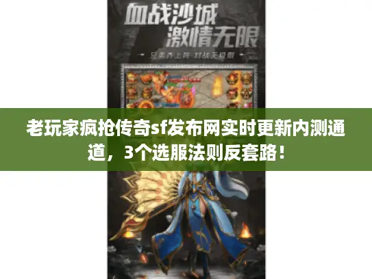 老玩家疯抢传奇sf发布网实时更新内测通道，3个选服法则反套路！