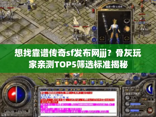 想找靠谱传奇sf发布网jjj？骨灰玩家亲测TOP5筛选标准揭秘