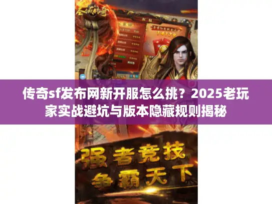 传奇sf发布网新开服怎么挑？2025老玩家实战避坑与版本隐藏规则揭秘