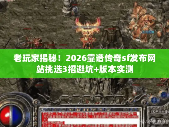 老玩家揭秘!2026靠谱传奇sf发布网站挑选3招避坑+版本实测 老玩家揭秘!2026靠谱传奇sf发布网站挑选3招避坑+版本实测