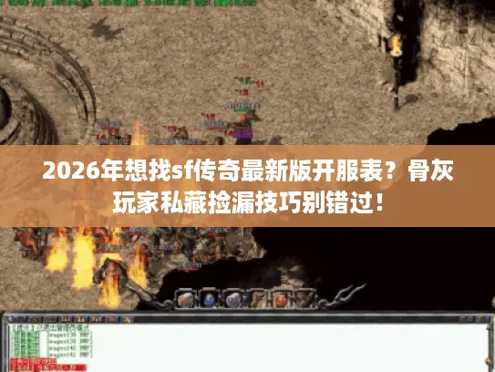 2026年想找sf传奇最新版开服表?骨灰玩家私藏捡漏技巧别错过! 2026年想找sf传奇最新版开服表?骨灰玩家私藏捡漏技巧别错过!