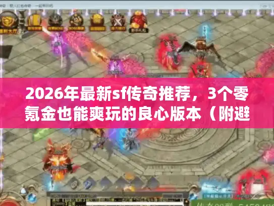 2026年最新sf传奇推荐，3个零氪金也能爽玩的良心版本（附避坑攻略）