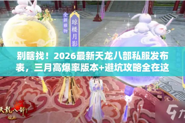 别瞎找！2026最新天龙八部私服发布表，三月高爆率版本+避坑攻略全在这