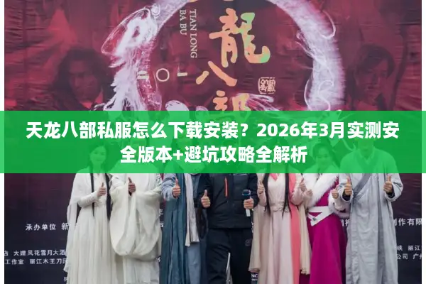 天龙八部私服怎么下载安装?2026年3月实测安全版本+避坑攻略全解析 天龙八部私服怎么下载安装?2026年3月实测安全版本+避坑攻略全解析