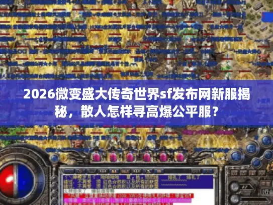 2026微变盛大传奇世界sf发布网新服揭秘，散人怎样寻高爆公平服？