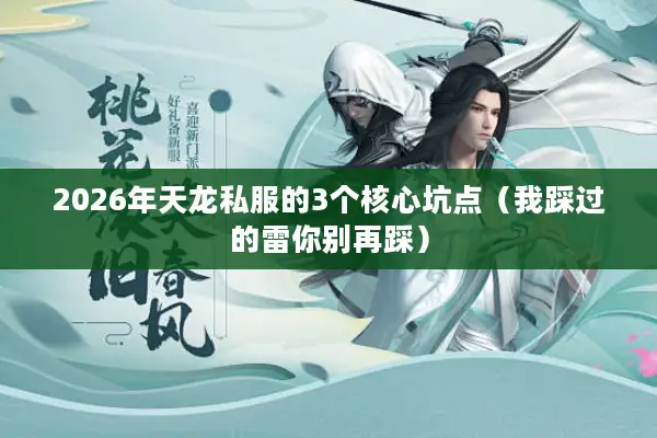 2026年天龙私服的3个核心坑点（我踩过的雷你别再踩）