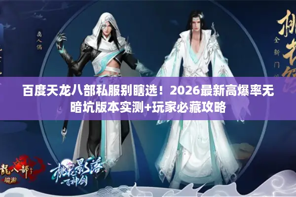 百度天龙八部私服别瞎选！2026最新高爆率无暗坑版本实测+玩家必藏攻略