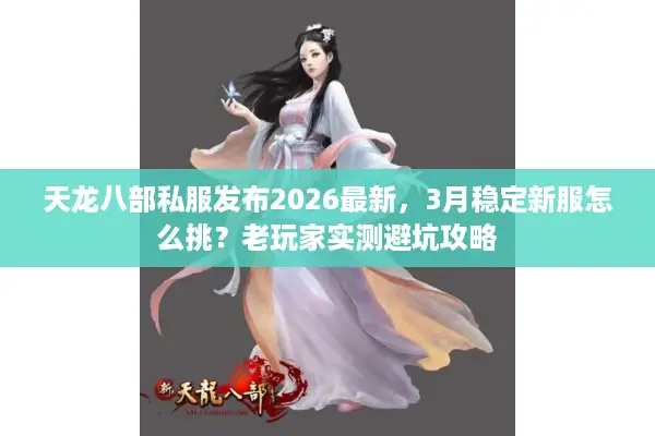 天龙八部私服发布2026最新，3月稳定新服怎么挑？老玩家实测避坑攻略