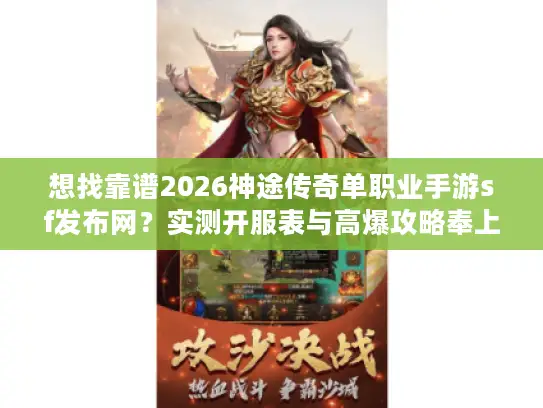 想找靠谱2026神途传奇单职业手游sf发布网？实测开服表与高爆攻略奉上