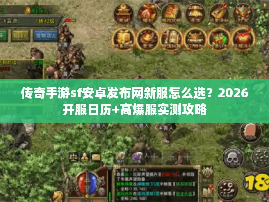 传奇手游sf安卓发布网新服怎么选？2026开服日历+高爆服实测攻略