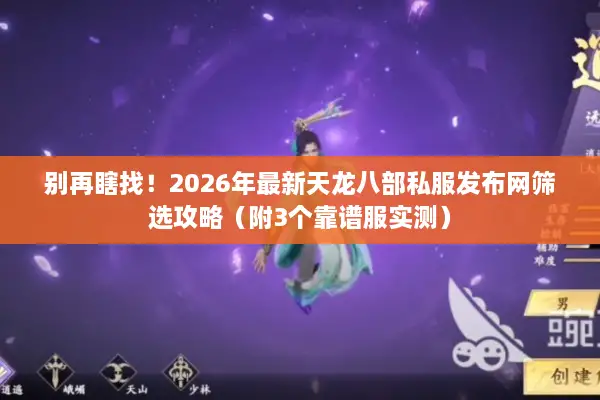别再瞎找！2026年最新天龙八部私服发布网筛选攻略（附3个靠谱服实测）