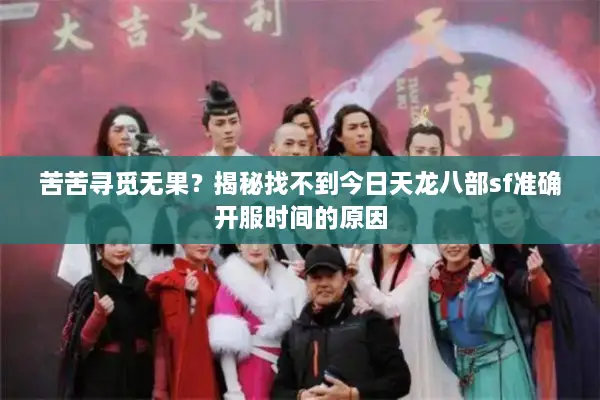 苦苦寻觅无果？揭秘找不到今日天龙八部sf准确开服时间的原因