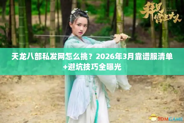 天龙八部私发网怎么挑？2026年3月靠谱服清单+避坑技巧全曝光
