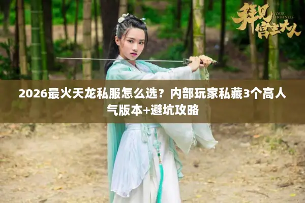 2026最火天龙私服怎么选？内部玩家私藏3个高人气版本+避坑攻略