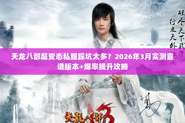 天龙八部超变态私服踩坑太多？2026年3月实测靠谱版本+爆率提升攻略