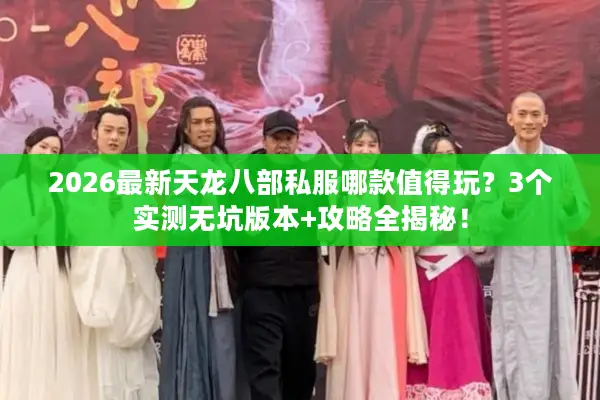 2026最新天龙八部私服哪款值得玩？3个实测无坑版本+攻略全揭秘！