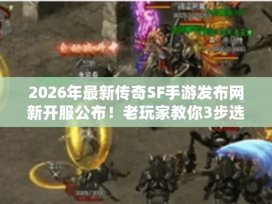 2026年最新传奇SF手游发布网新开服公布!老玩家教你3步选不坑版本? 2026年最新传奇SF手游发布网新开服公布!老玩家教你3步选不坑版本?