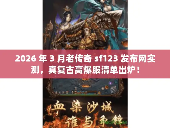 2026 年 3 月老传奇 sf123 发布网实测，真复古高爆服清单出炉！
