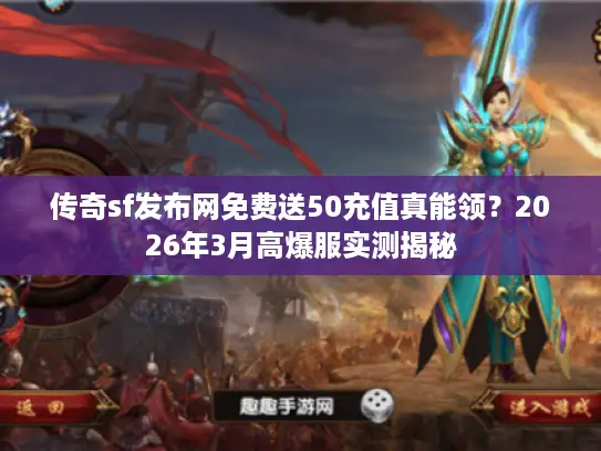 传奇sf发布网免费送50充值真能领？2026年3月高爆服实测揭秘