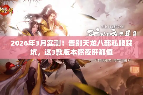 2026年3月实测！告别天龙八部私服踩坑，这3款版本熬夜肝都值