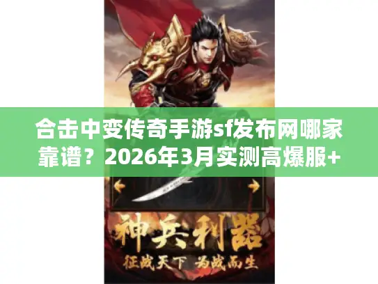 合击中变传奇手游sf发布网哪家靠谱？2026年3月实测高爆服+避坑指南