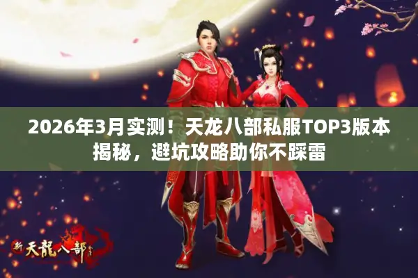 2026年3月实测！天龙八部私服TOP3版本揭秘，避坑攻略助你不踩雷