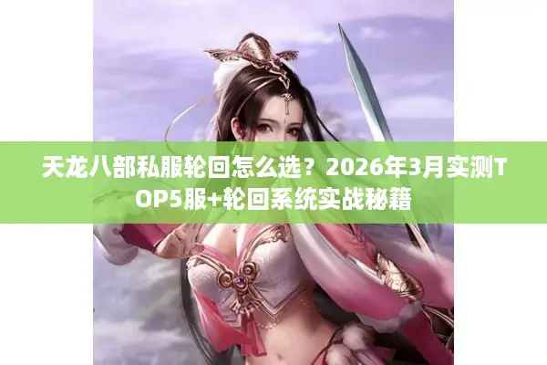 天龙八部私服轮回怎么选？2026年3月实测TOP5服+轮回系统实战秘籍