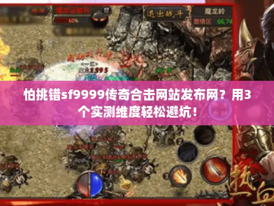 怕挑错sf9999传奇合击网站发布网？用3个实测维度轻松避坑！