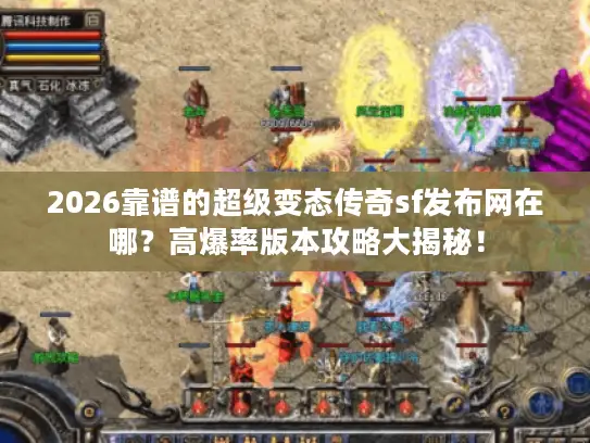 2026靠谱的超级变态传奇sf发布网在哪？高爆率版本攻略大揭秘！