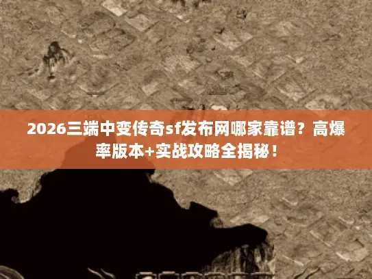 2026三端中变传奇sf发布网哪家靠谱？高爆率版本+实战攻略全揭秘！