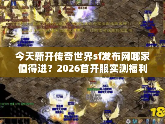 今天新开传奇世界sf发布网哪家值得进？2026首开服实测福利+防坑秘籍