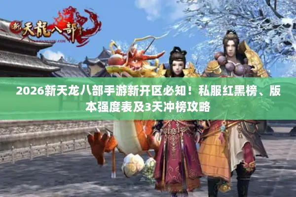 2026新天龙八部手游新开区必知！私服红黑榜、版本强度表及3天冲榜攻略