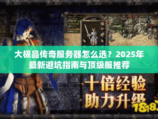 大极品传奇服务器怎么选?2025年最新避坑指南与顶级服推荐 大极品传奇服务器怎么选?2025年最新避坑指南与顶级服推荐