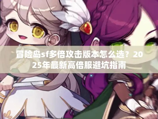 冒险岛sf多倍攻击版本怎么选？2025年最新高倍服避坑指南