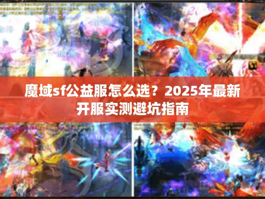 魔域sf公益服怎么选？2025年最新开服实测避坑指南