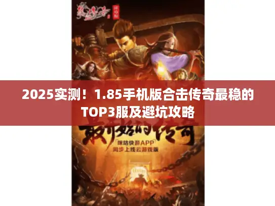 2025实测!1.85手机版合击传奇最稳的TOP3服及避坑攻略 2025实测!1.85手机版合击传奇最稳的TOP3服及避坑攻略