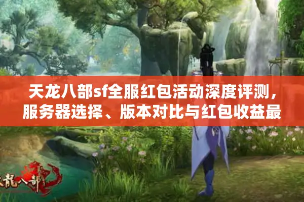 天龙八部sf全服红包活动深度评测，服务器选择、版本对比与红包收益最大化攻略