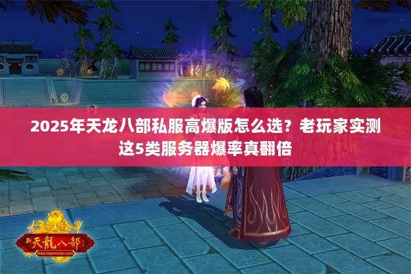 2025年天龙八部私服高爆版怎么选？老玩家实测这5类服务器爆率真翻倍