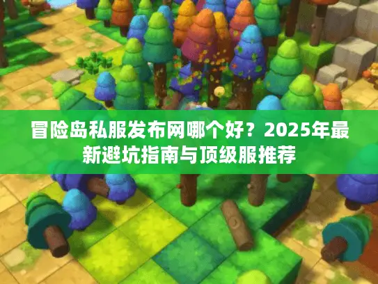 冒险岛私服发布网哪个好？2025年最新避坑指南与顶级服推荐