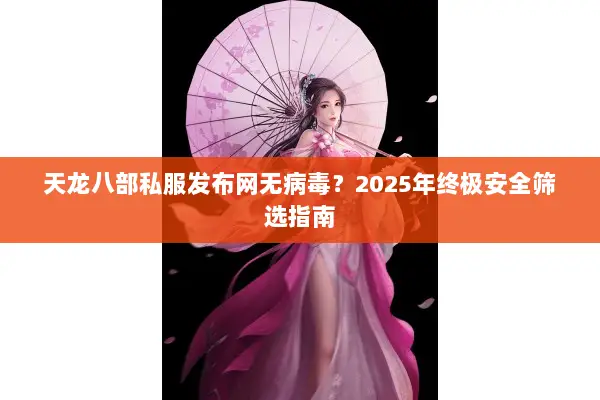 天龙八部私服发布网无病毒?2025年终极安全筛选指南 天龙八部私服发布网无病毒?2025年终极安全筛选指南