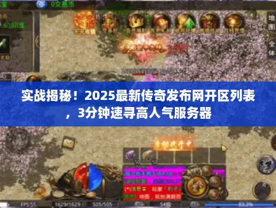 实战揭秘!2025最新传奇发布网开区列表,3分钟速寻高人气服务器 实战揭秘!2025最新传奇发布网开区列表,3分钟速寻高人气服务器