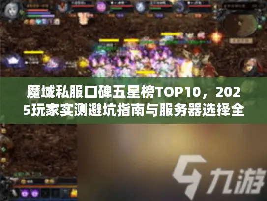 魔域私服口碑五星榜TOP10，2025玩家实测避坑指南与服务器选择全解析