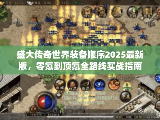 盛大传奇世界装备顺序2025最新版,零氪到顶氪全路线实战指南 盛大传奇世界装备顺序2025最新版,零氪到顶氪全路线实战指南