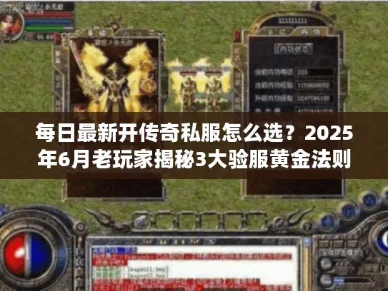 每日最新开传奇私服怎么选?2025年6月老玩家揭秘3大验服黄金法则 每日最新开传奇私服怎么选?2025年6月老玩家揭秘3大验服黄金法则