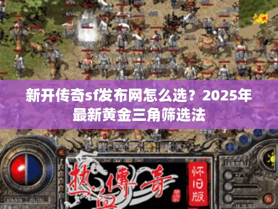 新开传奇sf发布网怎么选？2025年最新黄金三角筛选法