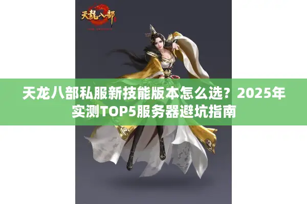 天龙八部私服新技能版本怎么选？2025年实测TOP5服务器避坑指南