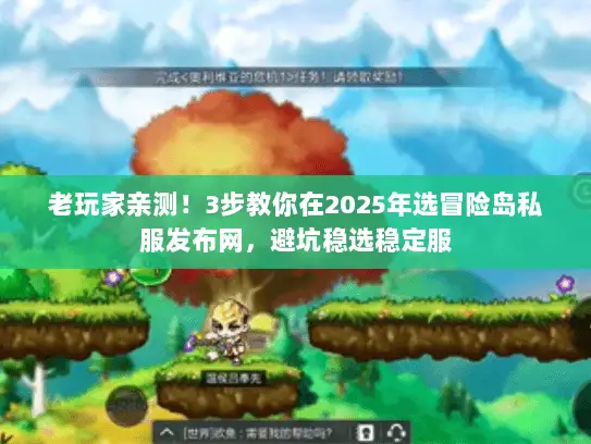 老玩家亲测！3步教你在2025年选冒险岛私服发布网，避坑稳选稳定服